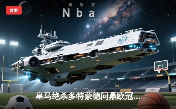 皇马绝杀多特蒙德问鼎欧冠，贝林厄姆弑旧主荣膺MVP