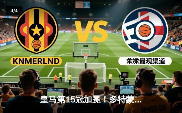 皇马第15冠加冕！多特蒙德功亏一篑，温布利之夜见证新王朝诞生 - 4