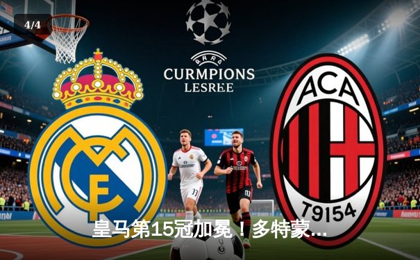 皇马第15冠加冕！多特蒙德功亏一篑 维尼修斯决赛MVP定乾坤 - 4