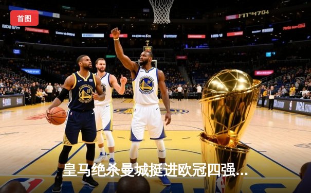 皇马绝杀曼城挺进欧冠四强，本泽马点射制胜