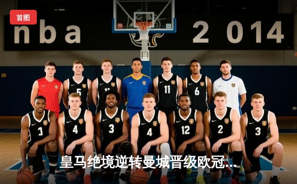 皇马绝境逆转曼城晋级欧冠四强，贝林厄姆导演伯纳乌奇迹夜