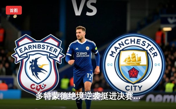 多特蒙德绝境逆袭挺进决赛，巴黎圣日耳曼四中柱遗憾出局