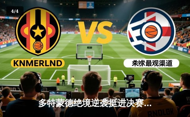 多特蒙德绝境逆袭挺进决赛，巴黎圣日耳曼四中柱遗憾出局 - 4