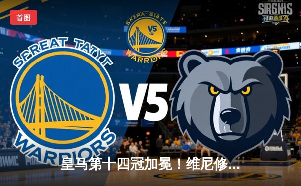 皇马第十四冠加冕！维尼修斯一锤定音 多特蒙德功亏一篑