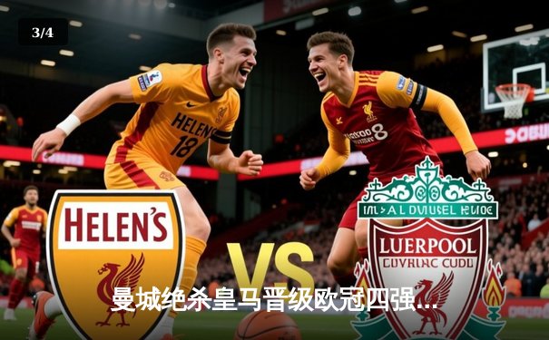 曼城绝杀皇马晋级欧冠四强，瓜迪奥拉战术制胜引热议 - 3