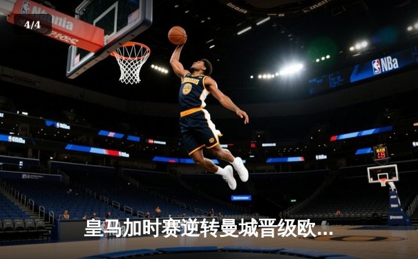 皇马加时赛逆转曼城晋级欧冠四强，本泽马戴帽闪耀伯纳乌 - 4