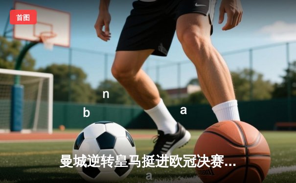 曼城逆转皇马挺进欧冠决赛，德布劳内传射建功