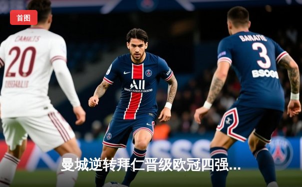 曼城逆转拜仁晋级欧冠四强，哈兰德双响建功