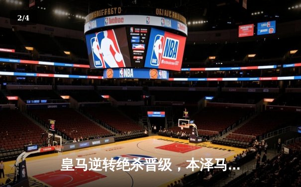 皇马逆转绝杀晋级，本泽马加时赛双响锁定胜局 - 2