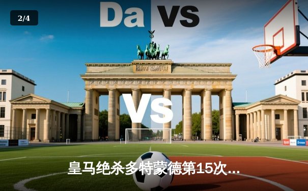 皇马绝杀多特蒙德第15次登顶欧冠 维尼修斯锁定胜局创历史 - 2