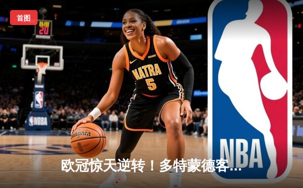 欧冠惊天逆转！多特蒙德客场1-0力克巴黎，胡梅尔斯制胜，姆巴佩哑火